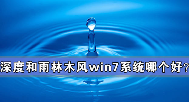 深度和雨林木风win7系统哪个好