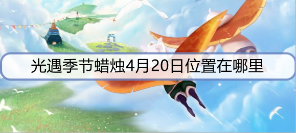 光遇4月20日每日季节蜡烛位置